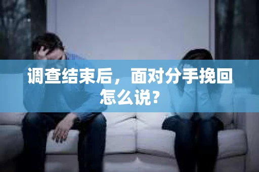 调查结束后，面对分手挽回怎么说？