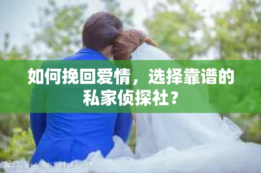 如何挽回爱情，选择靠谱的私家侦探社？