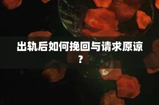 出轨后如何挽回与请求原谅？