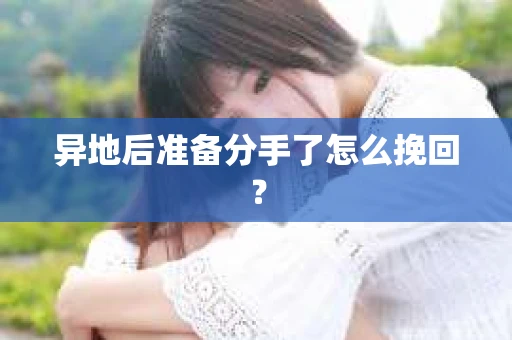 异地后准备分手了怎么挽回？
