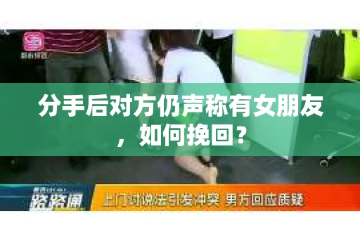 分手后对方仍声称有女朋友，如何挽回？