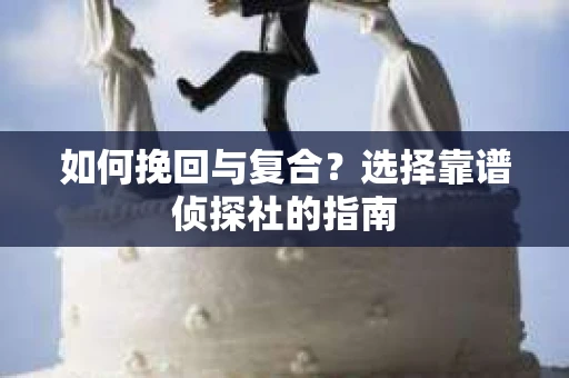 如何挽回与复合？选择靠谱侦探社的指南
