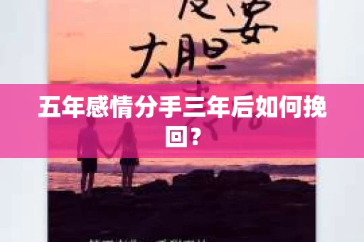五年感情分手三年后如何挽回？