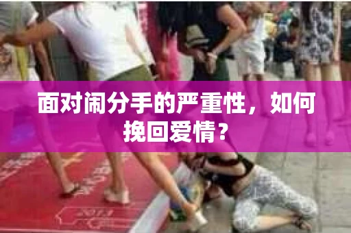 面对闹分手的严重性，如何挽回爱情？