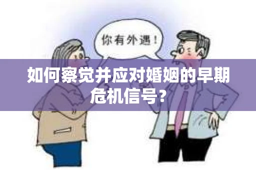 如何察觉并应对婚姻的早期危机信号？