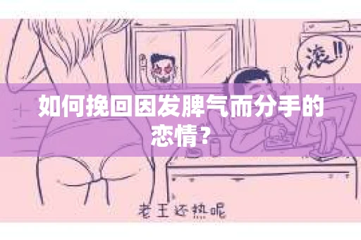 如何挽回因发脾气而分手的恋情？
