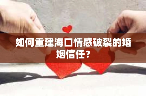 如何重建海口情感破裂的婚姻信任？