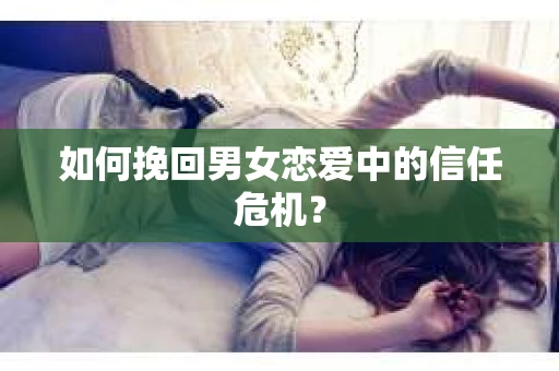 如何挽回男女恋爱中的信任危机？