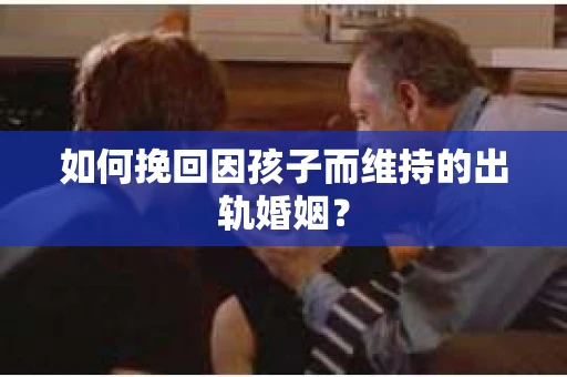 如何挽回因孩子而维持的出轨婚姻？