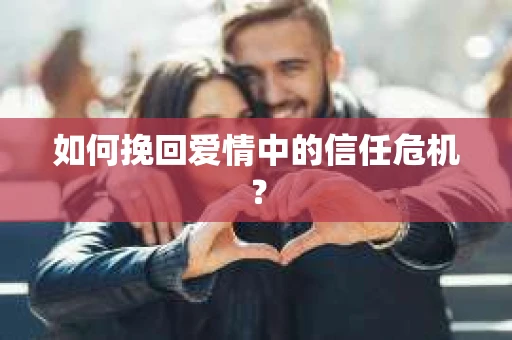 如何挽回爱情中的信任危机？