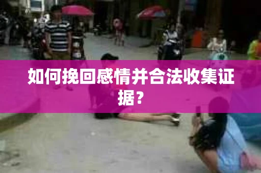 如何挽回感情并合法收集证据？