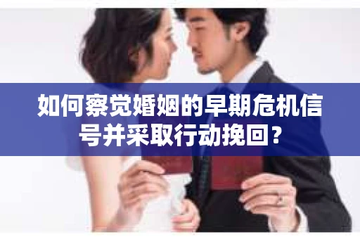 如何察觉婚姻的早期危机信号并采取行动挽回？