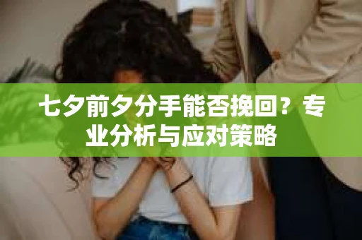 七夕前夕分手能否挽回？专业分析与应对策略