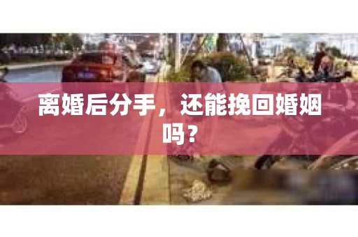离婚后分手，还能挽回婚姻吗？