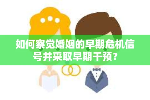 如何察觉婚姻的早期危机信号并采取早期干预？