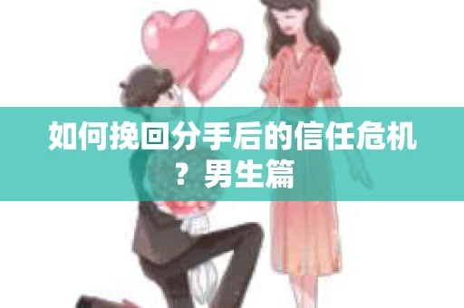 如何挽回分手后的信任危机？男生篇