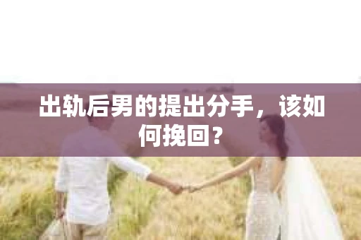 出轨后男的提出分手,该如何挽回? 出轨后男的提出分手,该如何挽回?
