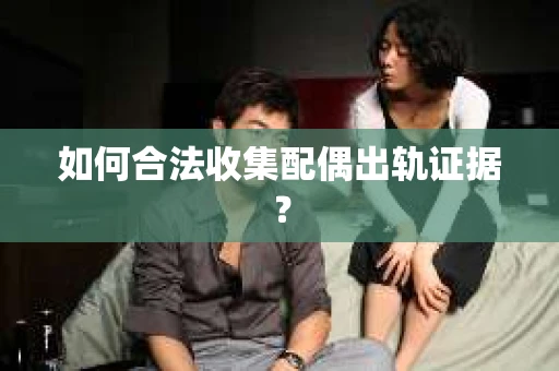 如何合法收集配偶出轨证据？