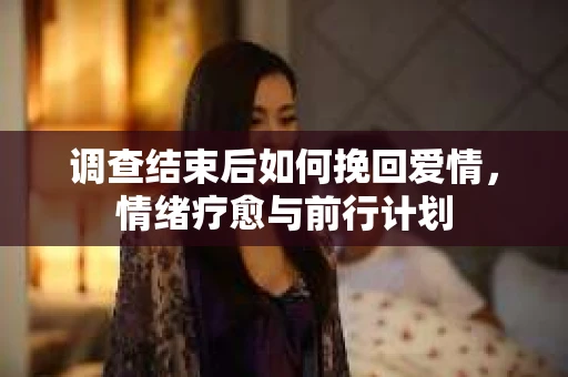 调查结束后如何挽回爱情，情绪疗愈与前行计划