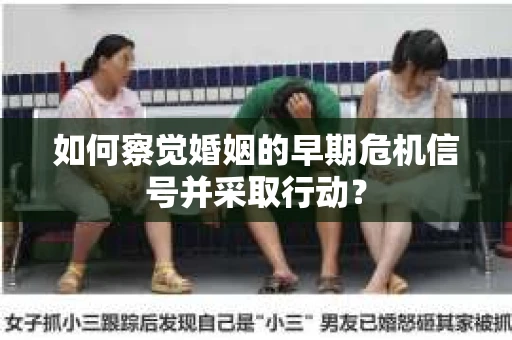 如何察觉婚姻的早期危机信号并采取行动？