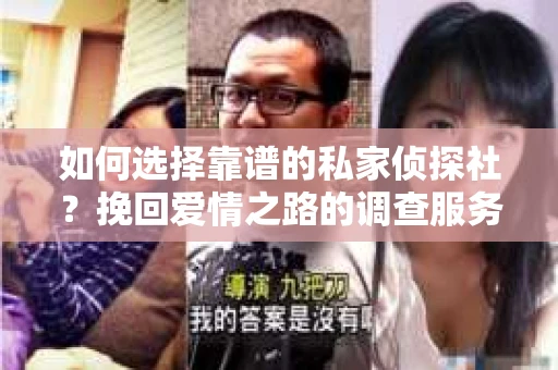 如何选择靠谱的私家侦探社?挽回爱情之路的调查服务指南 如何选择靠谱的私家侦探社?挽回爱情之路的调查服务指南