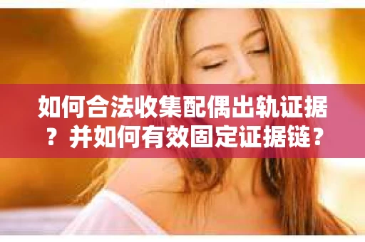 如何合法收集配偶出轨证据？并如何有效固定证据链？