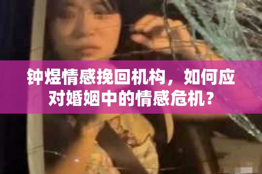 钟煜情感挽回机构，如何应对婚姻中的情感危机？