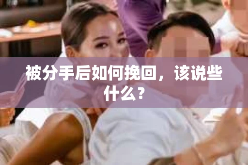 被分手后如何挽回，该说些什么？