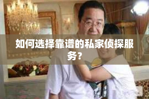 如何选择靠谱的私家侦探服务？