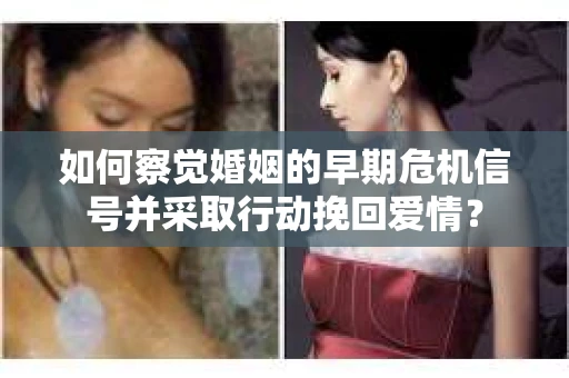 如何察觉婚姻的早期危机信号并采取行动挽回爱情? 如何察觉婚姻的早期危机信号并采取行动挽回爱情?