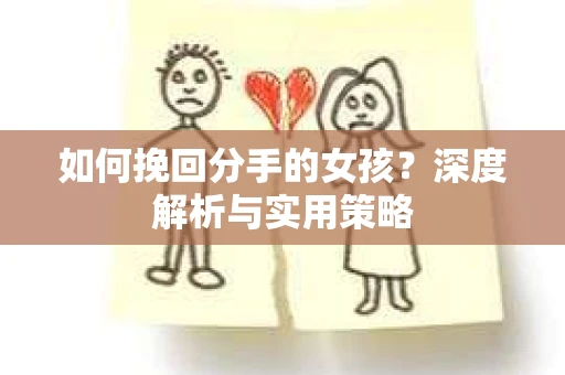 如何挽回分手的女孩?深度解析与实用策略 如何挽回分手的女孩?深度解析与实用策略