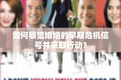 如何察觉婚姻的早期危机信号并采取行动? 如何察觉婚姻的早期危机信号并采取行动?