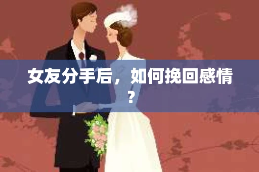 女友分手后，如何挽回感情？