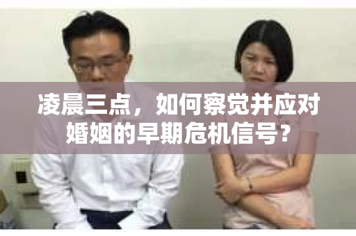凌晨三点，如何察觉并应对婚姻的早期危机信号？
