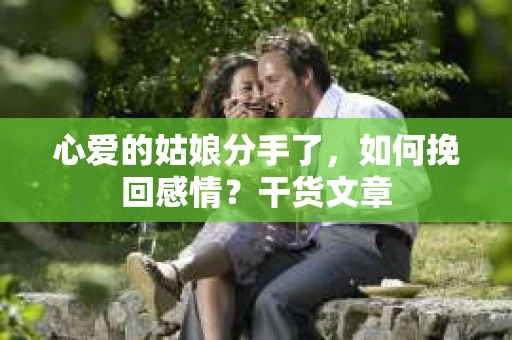 心爱的姑娘分手了，如何挽回感情？干货文章