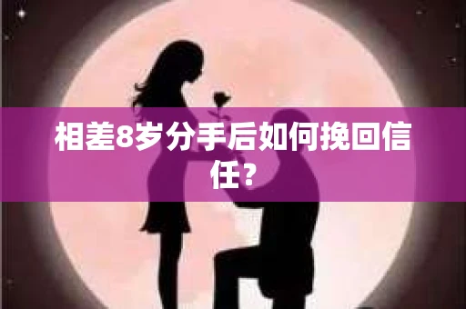 相差8岁分手后如何挽回信任？