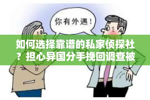 如何选择靠谱的私家侦探社？担心异国分手挽回调查被欺骗怎么办？