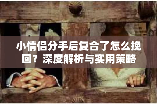 小情侣分手后复合了怎么挽回？深度解析与实用策略