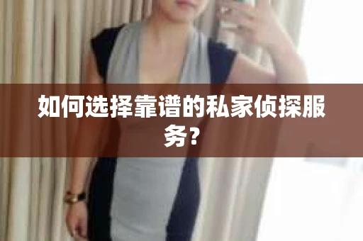 如何选择靠谱的私家侦探服务? 如何选择靠谱的私家侦探服务?
