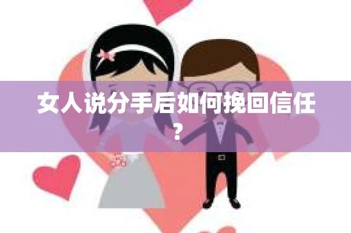 女人说分手后如何挽回信任？