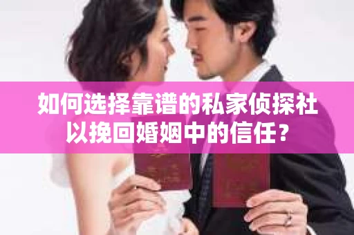 如何选择靠谱的私家侦探社以挽回婚姻中的信任？