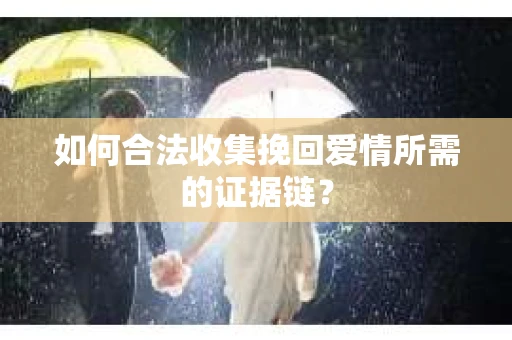 如何合法收集挽回爱情所需的证据链？