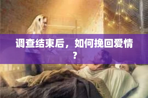 调查结束后，如何挽回爱情？