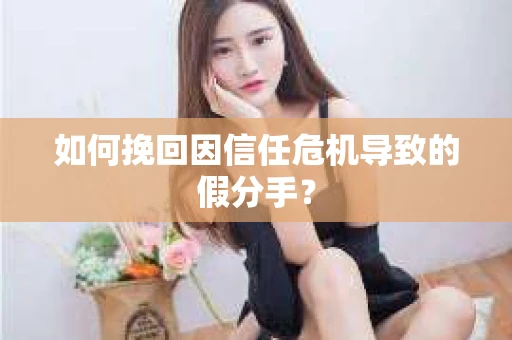 如何挽回因信任危机导致的假分手? 如何挽回因信任危机导致的假分手?