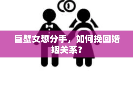 巨蟹女想分手，如何挽回婚姻关系？