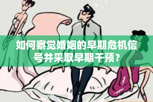 如何察觉婚姻的早期危机信号并采取早期干预？