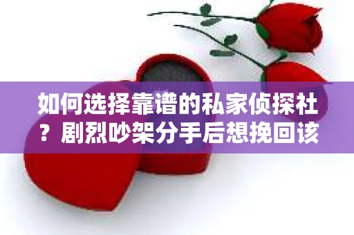 如何选择靠谱的私家侦探社？剧烈吵架分手后想挽回该怎么做？