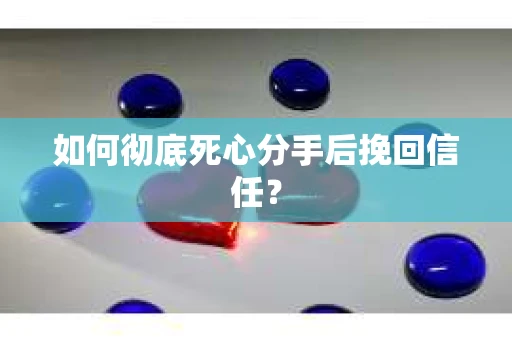 如何彻底死心分手后挽回信任？