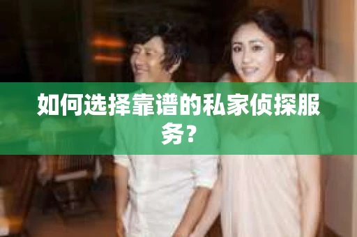 如何选择靠谱的私家侦探服务？