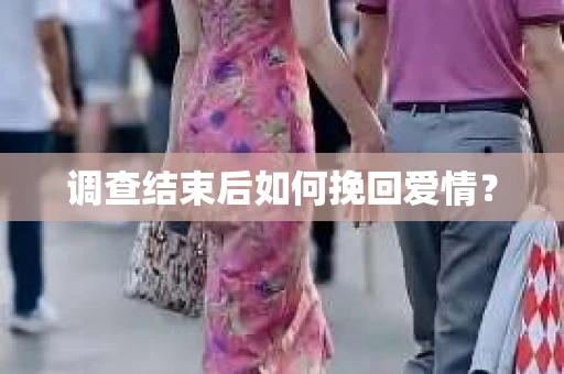 调查结束后如何挽回爱情？
